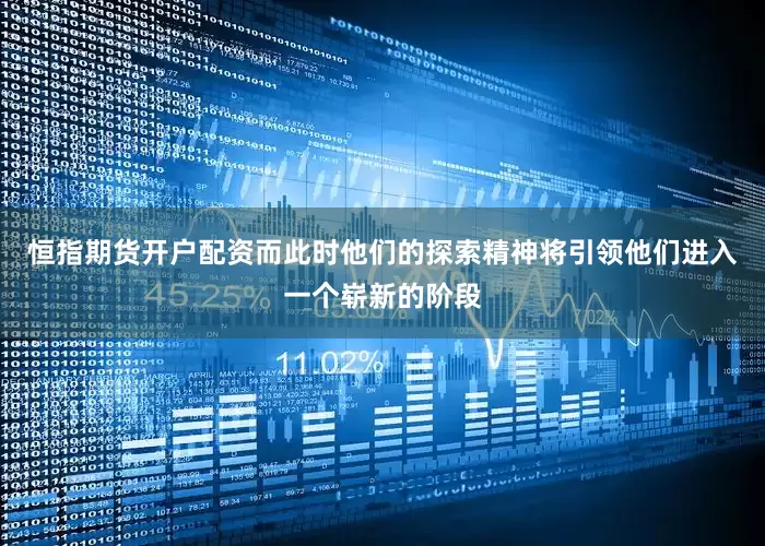 恒指期货开户配资而此时他们的探索精神将引领他们进入一个崭新的阶段