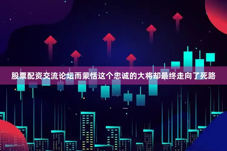 股票配资交流论坛而蒙恬这个忠诚的大将却最终走向了死路