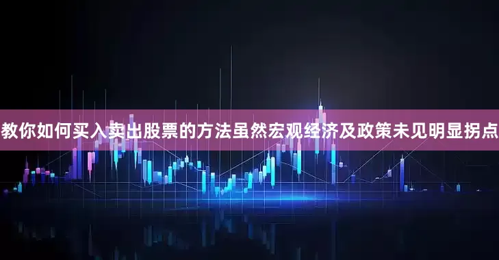 教你如何买入卖出股票的方法虽然宏观经济及政策未见明显拐点