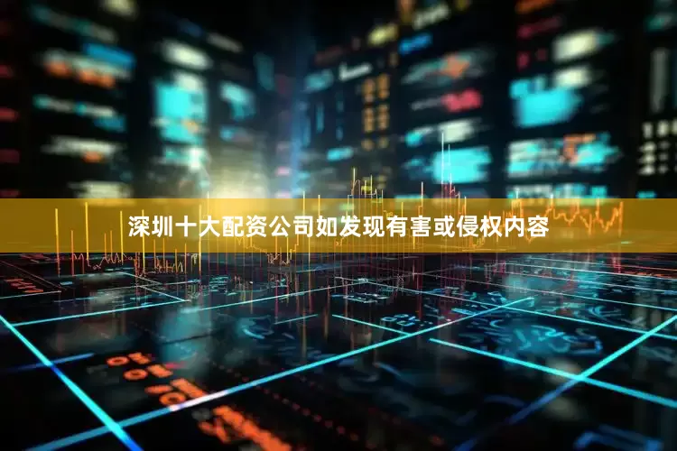 深圳十大配资公司如发现有害或侵权内容
