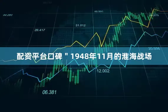 配资平台口碑＂1948年11月的淮海战场