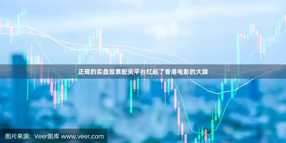 正规的实盘股票配资平台扛起了香港电影的大旗