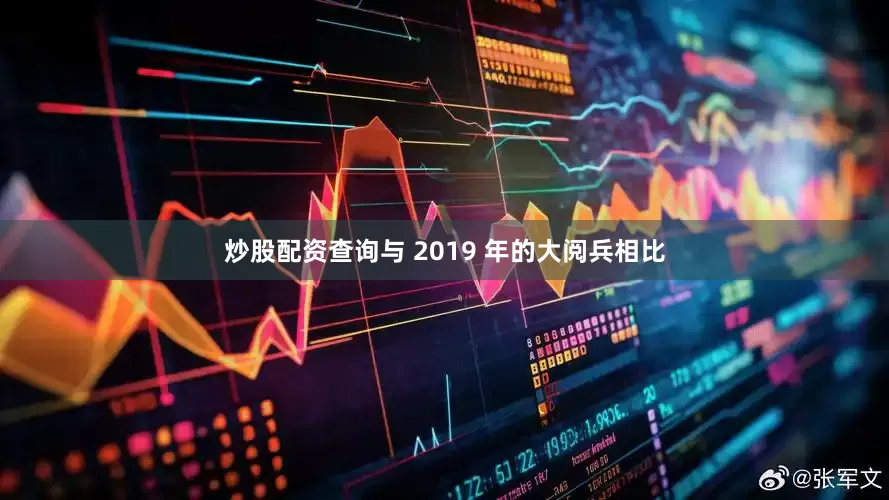 炒股配资查询与 2019 年的大阅兵相比