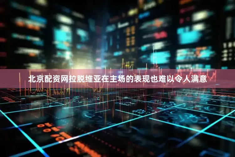 北京配资网拉脱维亚在主场的表现也难以令人满意