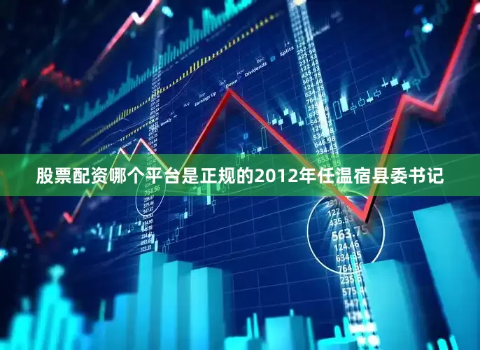 股票配资哪个平台是正规的2012年任温宿县委书记