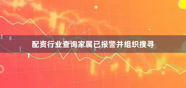 配资行业查询家属已报警并组织搜寻