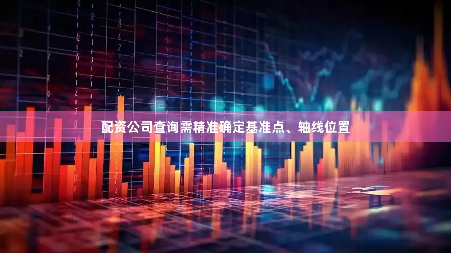 配资公司查询需精准确定基准点、轴线位置